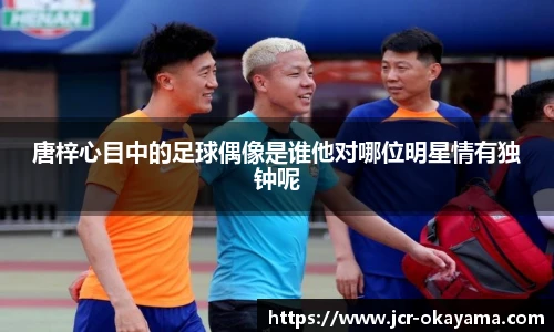 唐梓心目中的足球偶像是谁他对哪位明星情有独钟呢